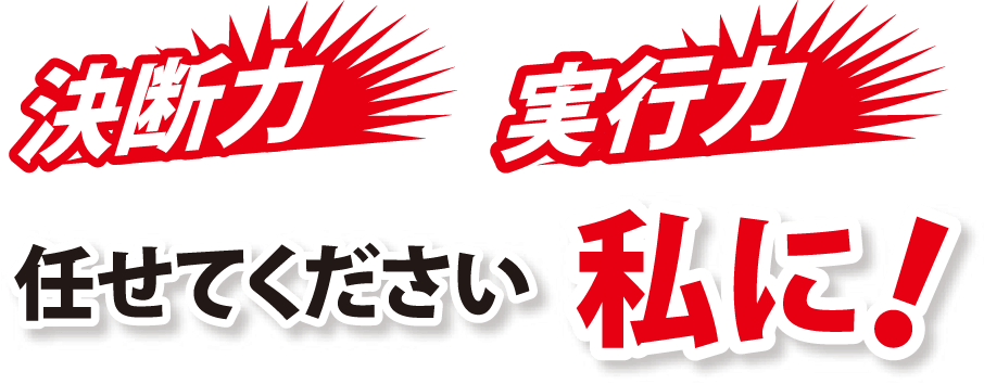 決断力　実行力　任せてください私に！